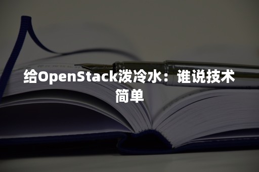 给OpenStack泼冷水：谁说技术简单