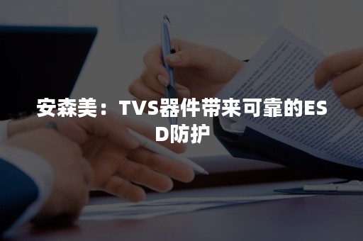 安森美：TVS器件带来可靠的ESD防护