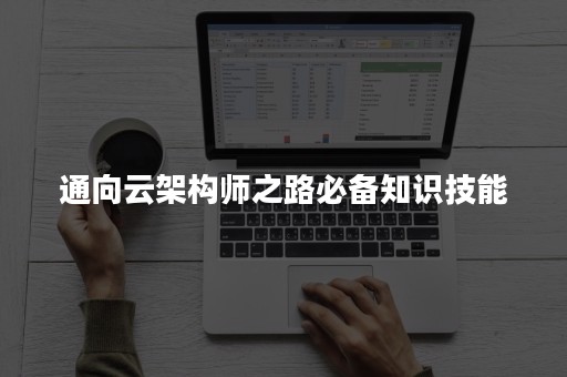 通向云架构师之路必备知识技能