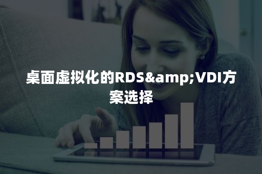 桌面虚拟化的RDS&VDI方案选择