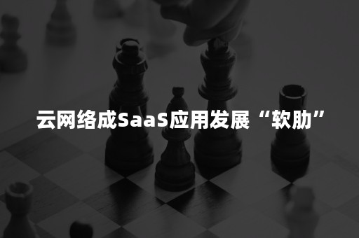 云网络成SaaS应用发展“软肋”