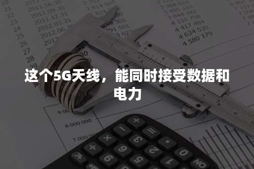 这个5G天线，能同时接受数据和电力
