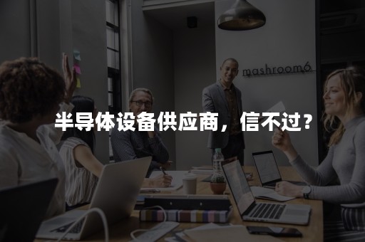 半导体设备供应商，信不过？