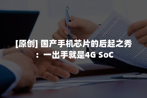 [原创] 国产手机芯片的后起之秀：一出手就是4G SoC