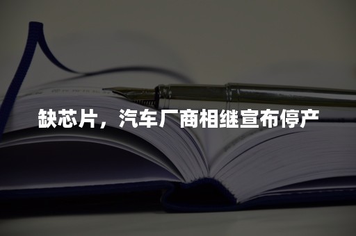 缺芯片，汽车厂商相继宣布停产