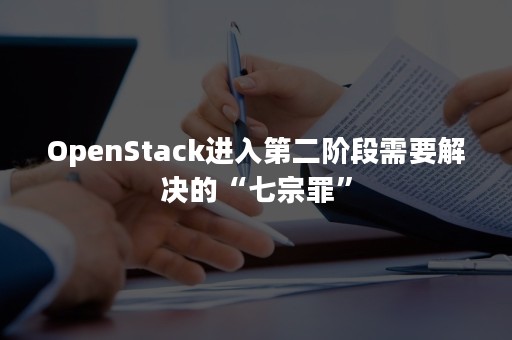 OpenStack进入第二阶段需要解决的“七宗罪”