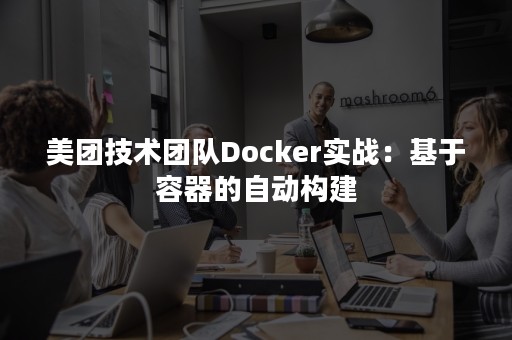 美团技术团队Docker实战：基于容器的自动构建