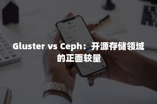Gluster vs Ceph：开源存储领域的正面较量