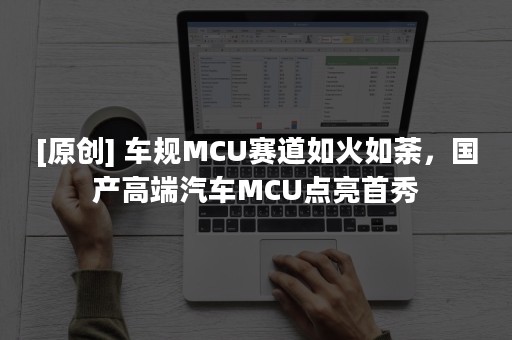 [原创] 车规MCU赛道如火如荼，国产高端汽车MCU点亮首秀