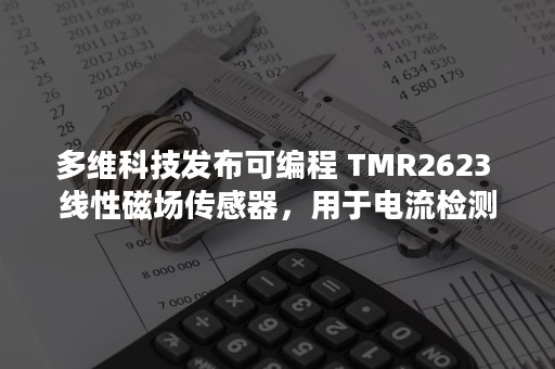 多维科技发布可编程 TMR2623 线性磁场传感器，用于电流检测-PR-Newswire
