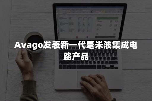 Avago发表新一代毫米波集成电路产品