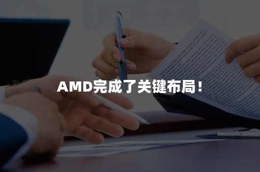 AMD完成了关键布局！