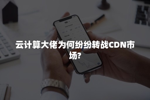 云计算大佬为何纷纷转战CDN市场?