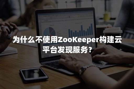 为什么不使用ZooKeeper构建云平台发现服务？