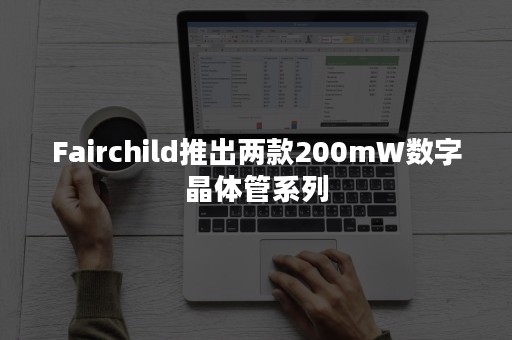 Fairchild推出两款200mW数字晶体管系列