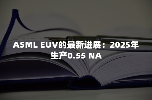 ASML EUV的最新进展：2025年生产0.55 NA