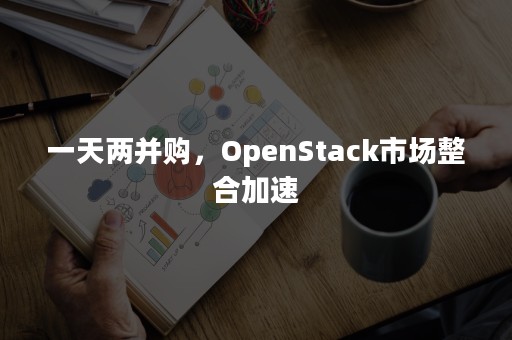 一天两并购，OpenStack市场整合加速