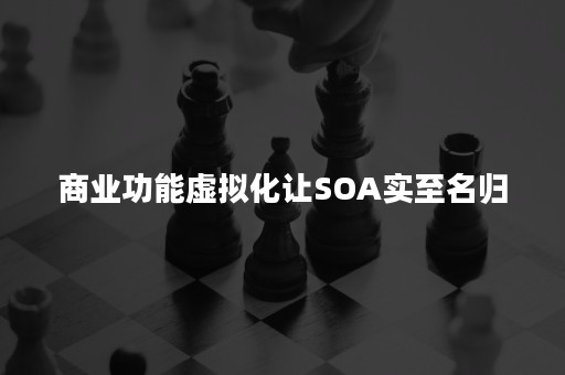 商业功能虚拟化让SOA实至名归