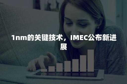 1nm的关键技术，IMEC公布新进展