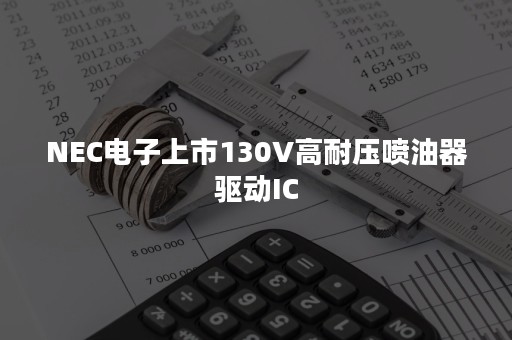 NEC电子上市130V高耐压喷油器驱动IC