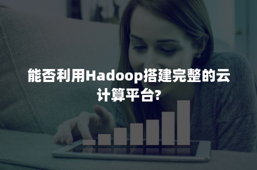 能否利用Hadoop搭建完整的云计算平台?