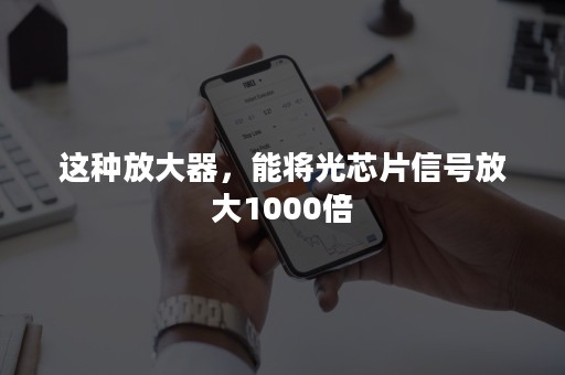 这种放大器，能将光芯片信号放大1000倍