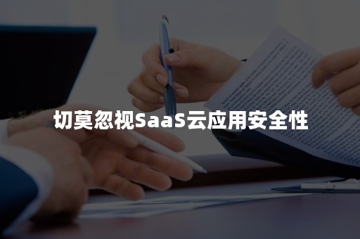 切莫忽视SaaS云应用安全性