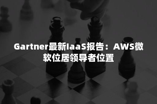 Gartner最新IaaS报告：AWS微软位居领导者位置