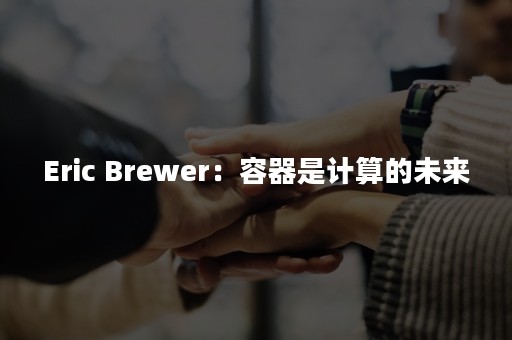 Eric Brewer：容器是计算的未来