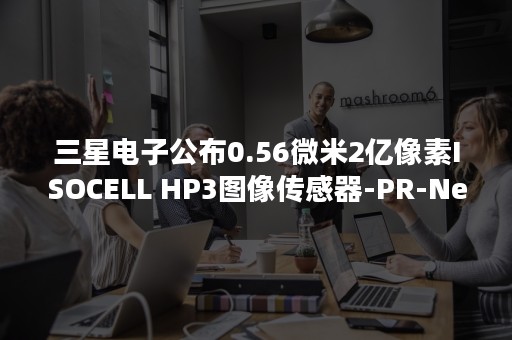 三星电子公布0.56微米2亿像素ISOCELL HP3图像传感器-PR-Newswire
