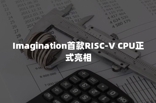 Imagination首款RISC-V CPU正式亮相