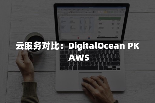 云服务对比：DigitalOcean PK AWS