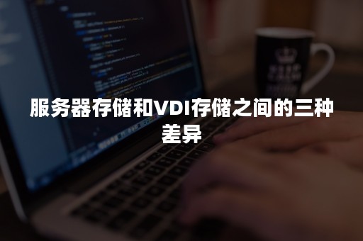 服务器存储和VDI存储之间的三种差异