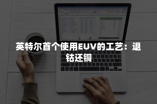 英特尔首个使用EUV的工艺：退钴还铜