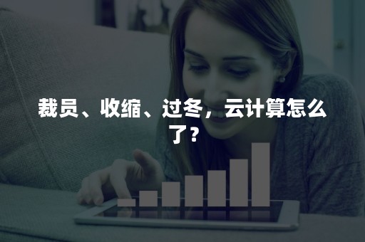 裁员、收缩、过冬，云计算怎么了？