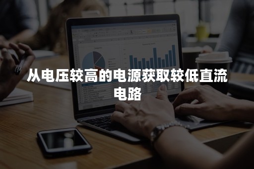 从电压较高的电源获取较低直流电路