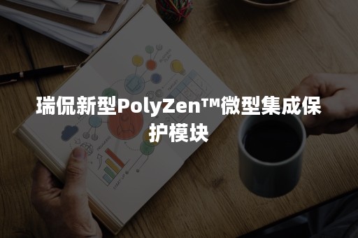 瑞侃新型PolyZen™微型集成保护模块