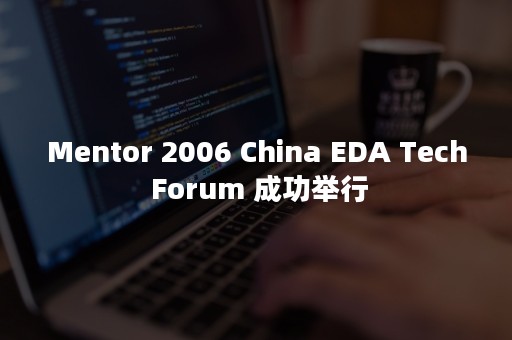 Mentor 2006 China EDA Tech Forum 成功举行