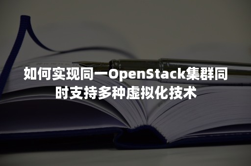如何实现同一OpenStack集群同时支持多种虚拟化技术