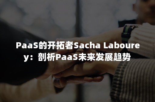 PaaS的开拓者Sacha Labourey：剖析PaaS未来发展趋势