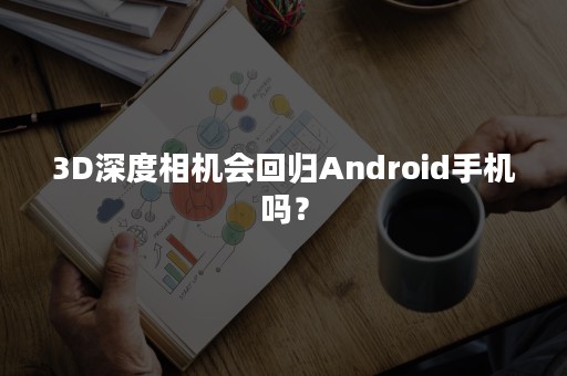3D深度相机会回归Android手机吗？