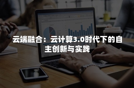 云端融合：云计算3.0时代下的自主创新与实践