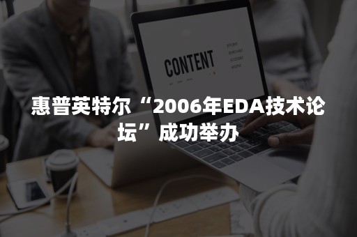 惠普英特尔“2006年EDA技术论坛”成功举办