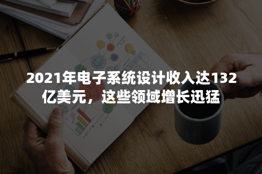 2021年电子系统设计收入达132亿美元，这些领域增长迅猛