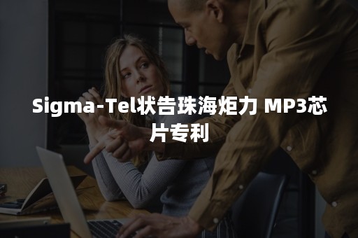 Sigma-Tel状告珠海炬力 MP3芯片专利