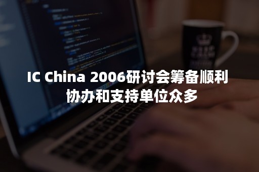 IC China 2006研讨会筹备顺利  协办和支持单位众多