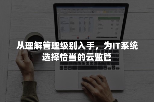 从理解管理级别入手，为IT系统选择恰当的云监管