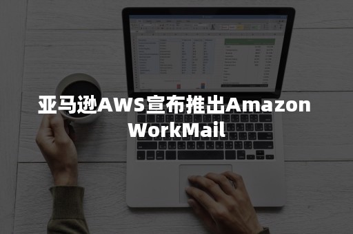 亚马逊AWS宣布推出Amazon WorkMail