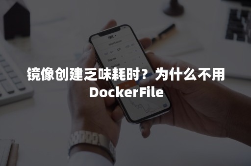 镜像创建乏味耗时？为什么不用DockerFile