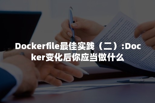 Dockerfile最佳实践（二）:Docker变化后你应当做什么